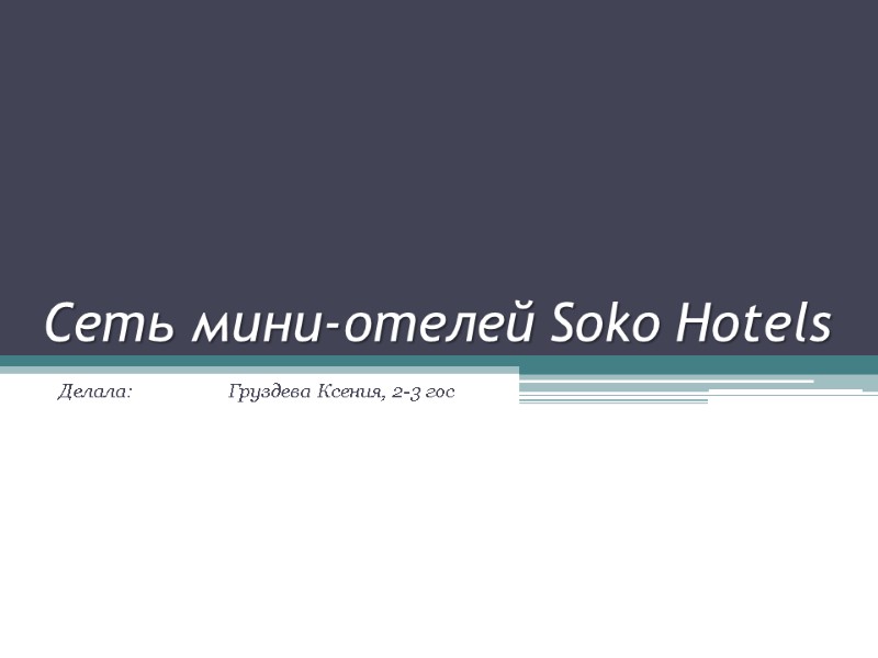 Сеть мини-отелей Soko Hotels Делала:   Груздева Ксения, 2-3 гос